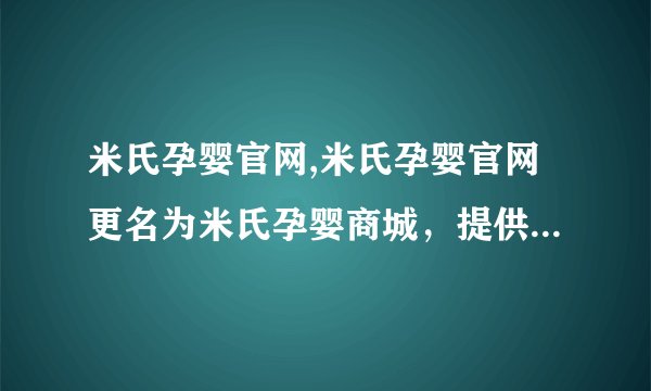 米氏孕婴官网,米氏孕婴官网更名为米氏孕婴商城，提供更多母婴商品购买。