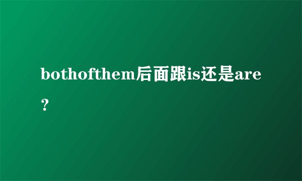 bothofthem后面跟is还是are？
