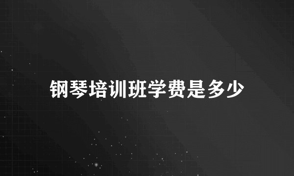钢琴培训班学费是多少