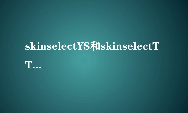 skinselectYS和skinselectTT有什么区别