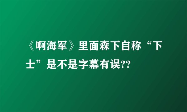 《啊海军》里面森下自称“下士”是不是字幕有误??