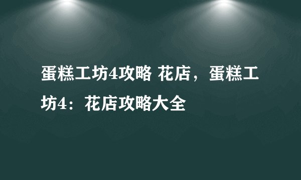 蛋糕工坊4攻略 花店，蛋糕工坊4：花店攻略大全