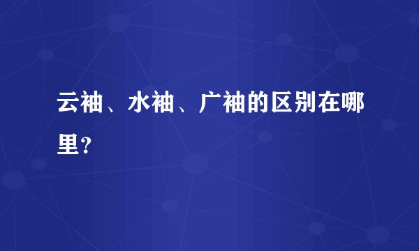 云袖、水袖、广袖的区别在哪里？