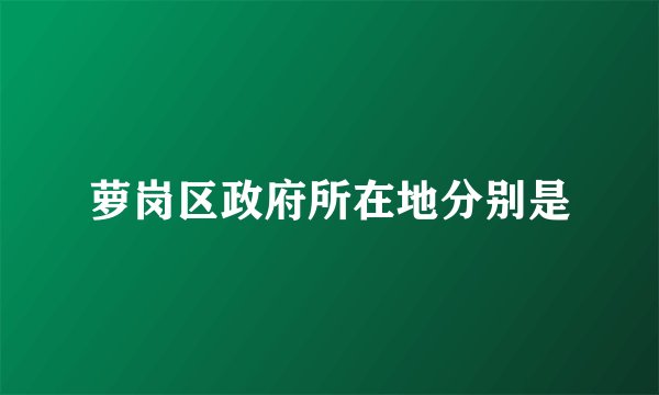 萝岗区政府所在地分别是