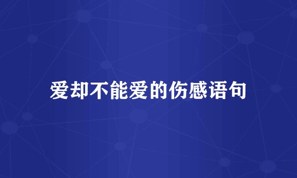爱却不能爱的伤感语句