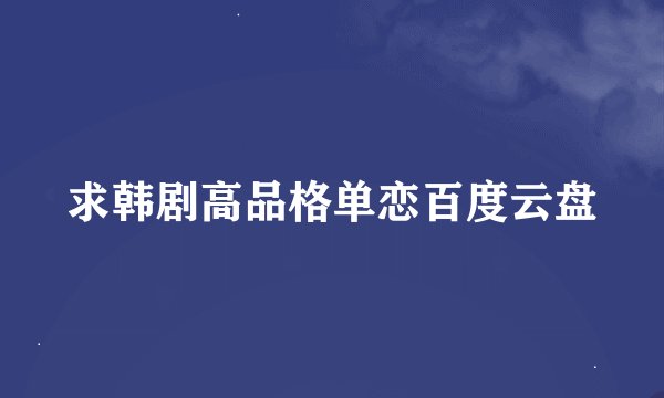 求韩剧高品格单恋百度云盘