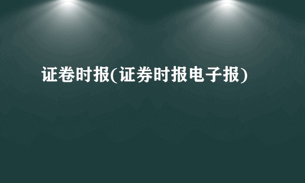 证卷时报(证券时报电子报)