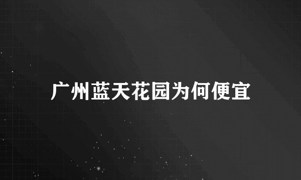 广州蓝天花园为何便宜