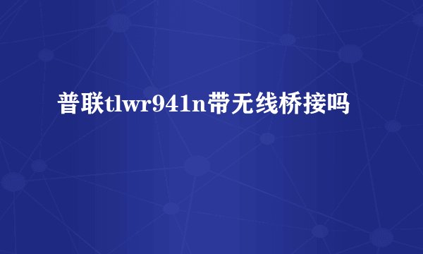 普联tlwr941n带无线桥接吗