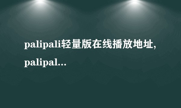 palipali轻量版在线播放地址,palipali轻量版怎么卸载