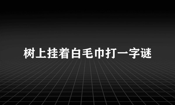 树上挂着白毛巾打一字谜
