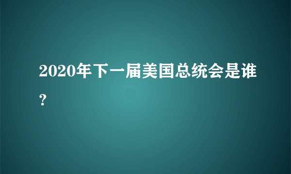 2020年下一届美国总统会是谁?