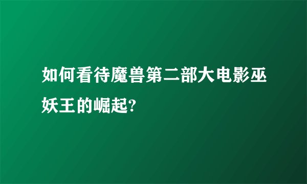 如何看待魔兽第二部大电影巫妖王的崛起?