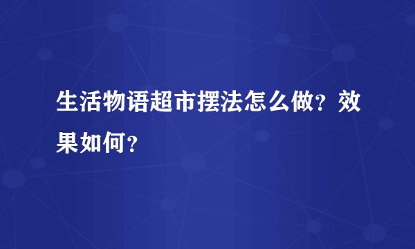 生活物语超市摆法怎么做？效果如何？