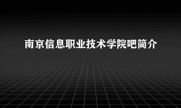 南京信息职业技术学院吧简介