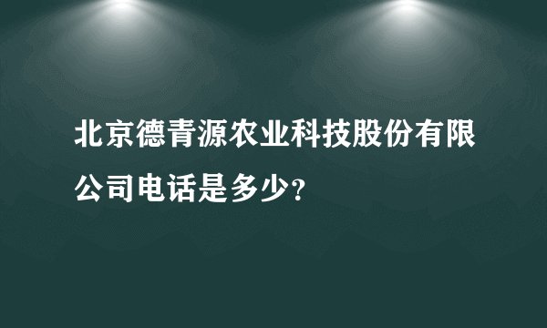 北京德青源农业科技股份有限公司电话是多少？