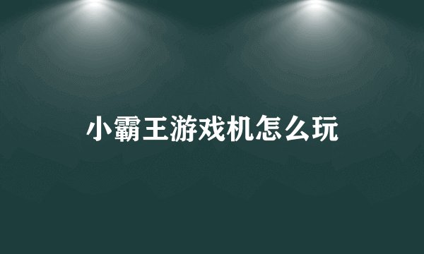 小霸王游戏机怎么玩