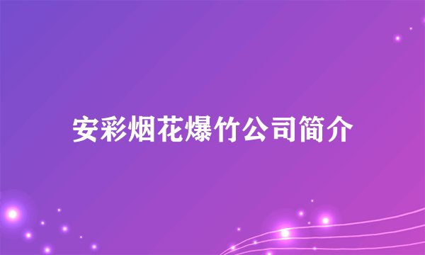 安彩烟花爆竹公司简介