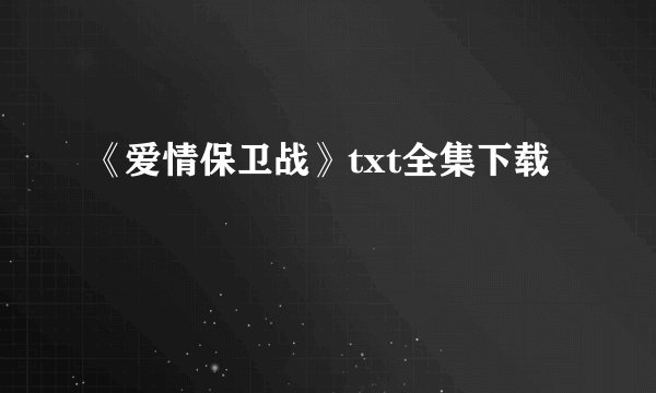 《爱情保卫战》txt全集下载