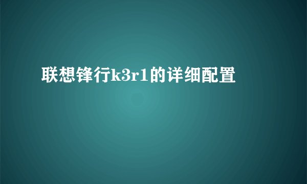 联想锋行k3r1的详细配置