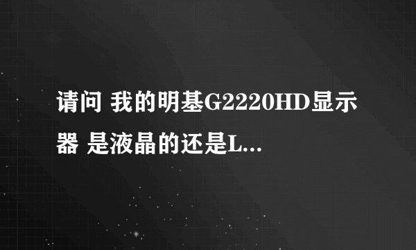请问 我的明基G2220HD显示器 是液晶的还是LED?是别人帮我买的 我到现在都很迷茫