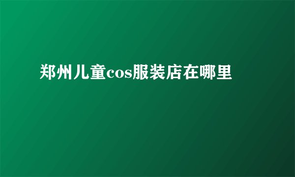 郑州儿童cos服装店在哪里