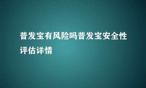 普发宝有风险吗普发宝安全性评估详情