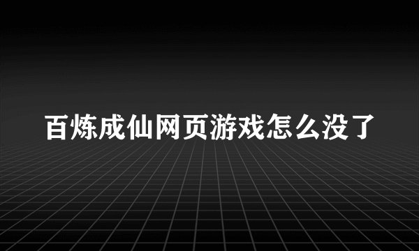 百炼成仙网页游戏怎么没了