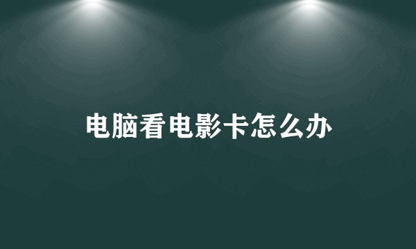 电脑看电影卡怎么办