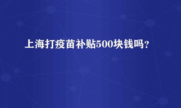 上海打疫苗补贴500块钱吗？