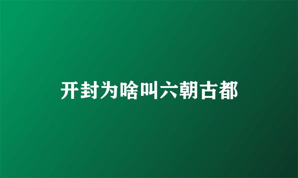 开封为啥叫六朝古都