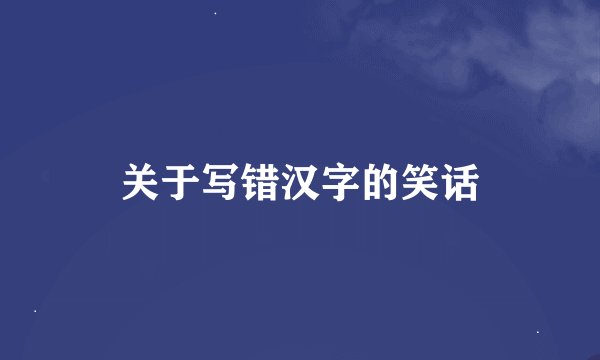 关于写错汉字的笑话