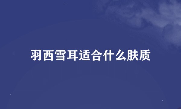 羽西雪耳适合什么肤质