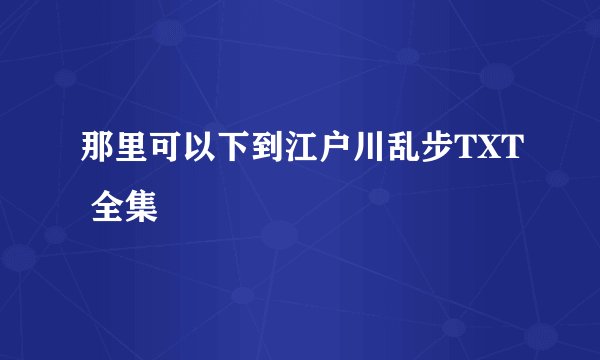 那里可以下到江户川乱步TXT 全集