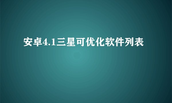 安卓4.1三星可优化软件列表