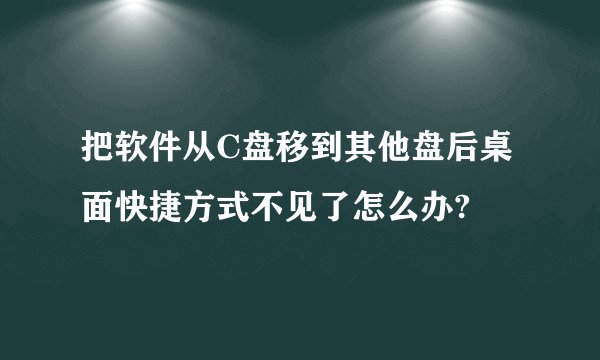把软件从C盘移到其他盘后桌面快捷方式不见了怎么办?