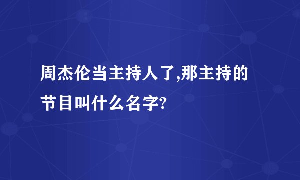 周杰伦当主持人了,那主持的节目叫什么名字?