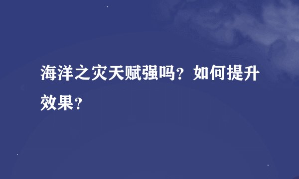 海洋之灾天赋强吗？如何提升效果？