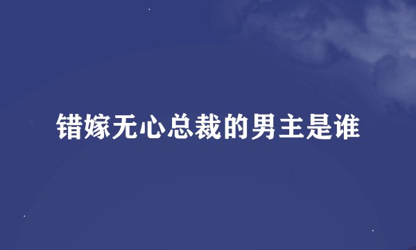 错嫁无心总裁的男主是谁