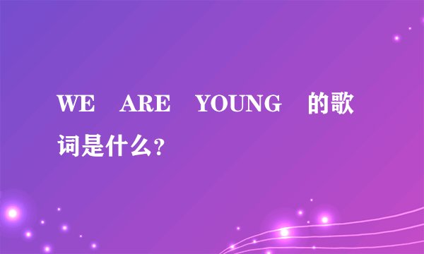 WE ARE YOUNG 的歌词是什么？