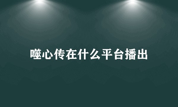 噬心传在什么平台播出