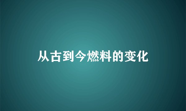 从古到今燃料的变化