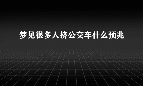 梦见很多人挤公交车什么预兆