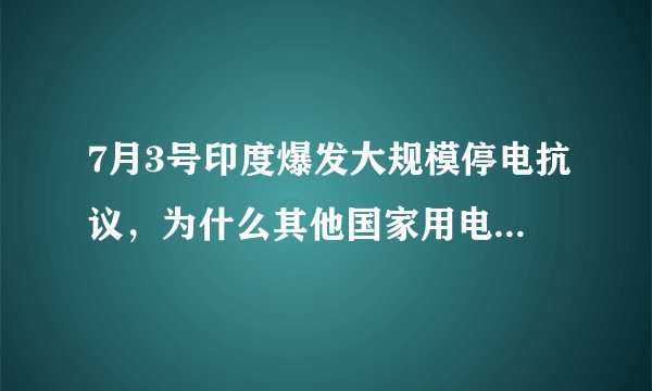 7月3号印度爆发大规模停电抗议，为什么其他国家用电如此困难？