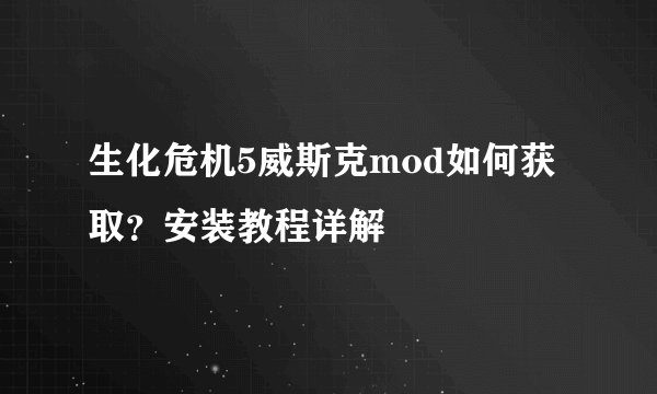 生化危机5威斯克mod如何获取？安装教程详解