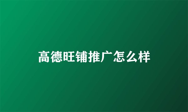 高德旺铺推广怎么样