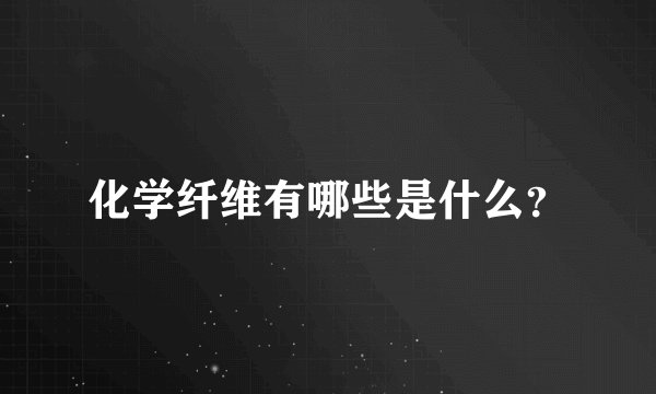 化学纤维有哪些是什么？