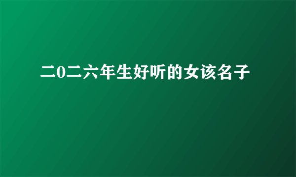 二0二六年生好听的女该名子