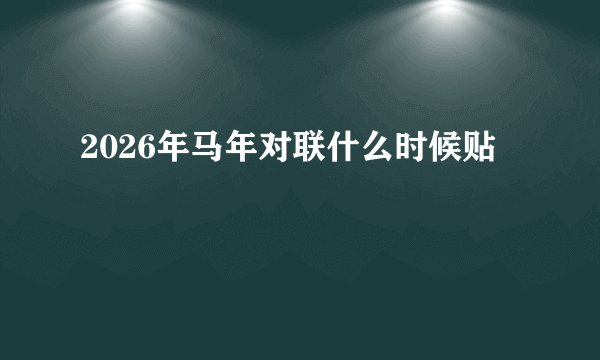 2026年马年对联什么时候贴