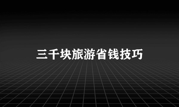 三千块旅游省钱技巧